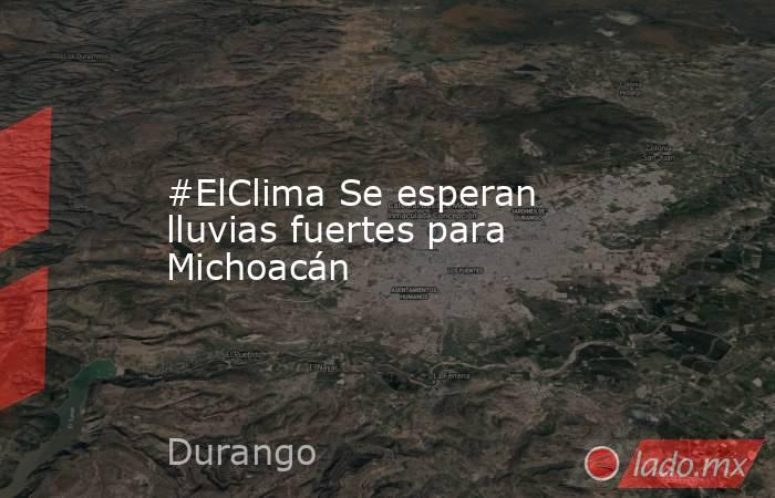 #ElClima Se esperan lluvias fuertes para Michoacán. Noticias en tiempo real