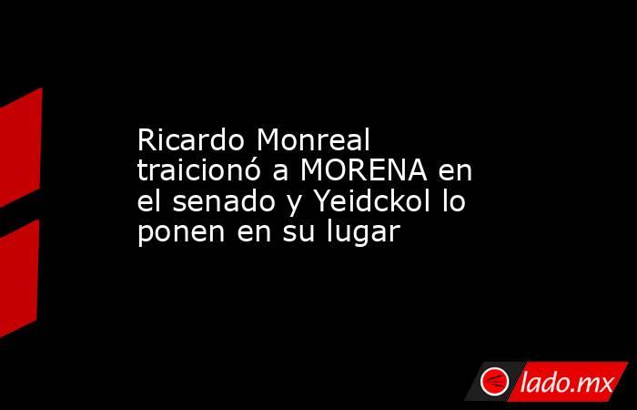 Ricardo Monreal traicionó a MORENA en el senado y Yeidckol lo ponen en su lugar. Noticias en tiempo real