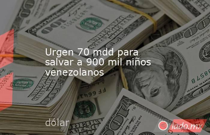 Urgen 70 mdd para salvar a 900 mil niños venezolanos. Noticias en tiempo real