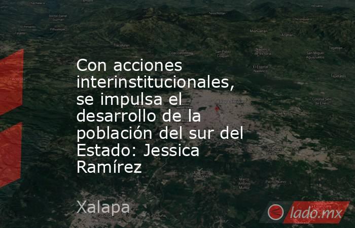 Con acciones interinstitucionales, se impulsa el desarrollo de la población del sur del Estado: Jessica Ramírez. Noticias en tiempo real