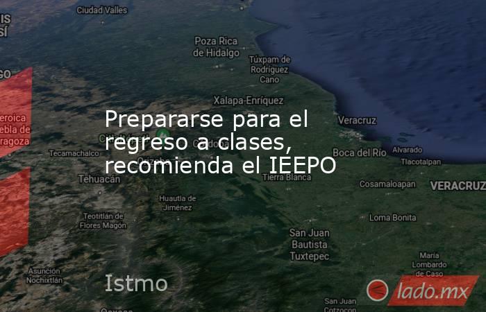 Prepararse para el regreso a clases, recomienda el IEEPO. Noticias en tiempo real
