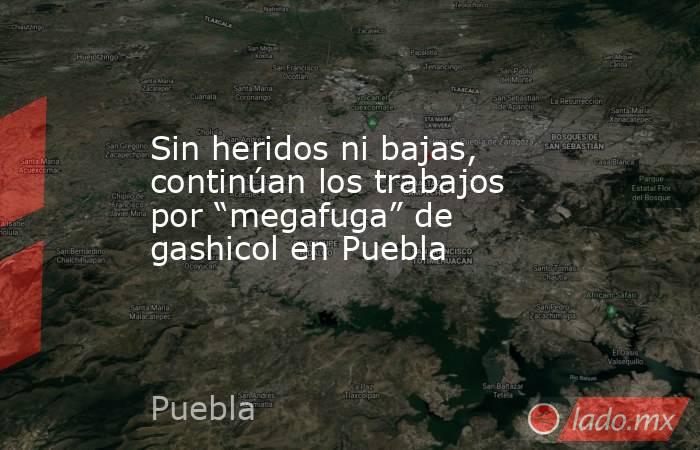 Sin heridos ni bajas, continúan los trabajos por “megafuga” de gashicol en Puebla. Noticias en tiempo real