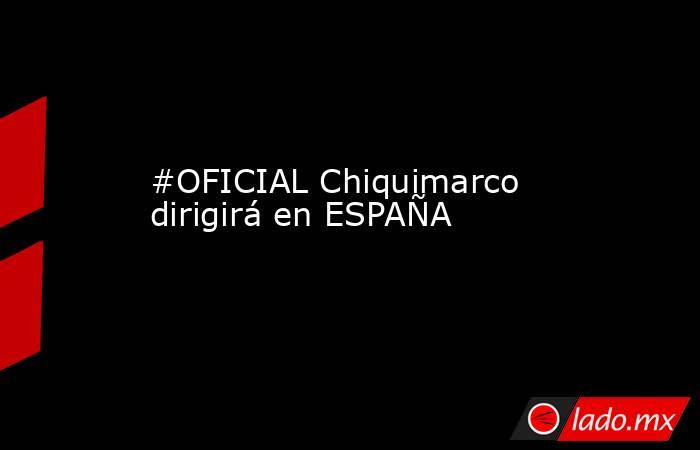 #OFICIAL Chiquimarco dirigirá en ESPAÑA
. Noticias en tiempo real