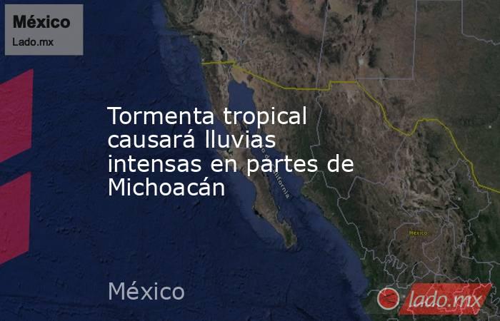 Tormenta tropical causará lluvias intensas en partes de Michoacán. Noticias en tiempo real