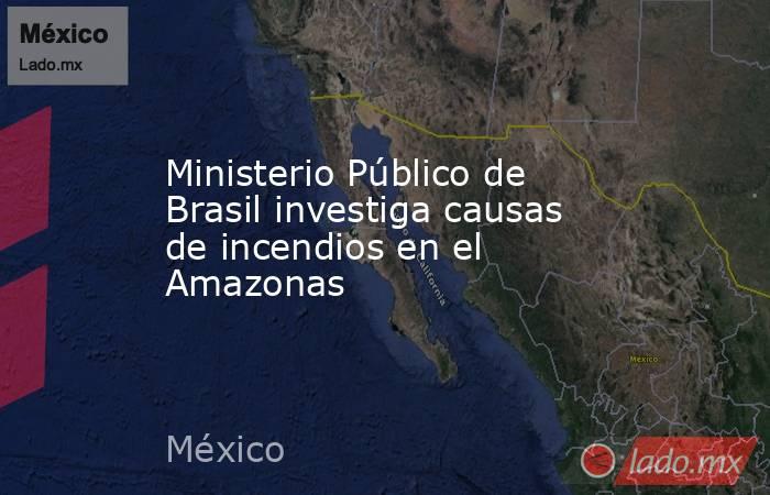 Ministerio Público de Brasil investiga causas de incendios en el Amazonas. Noticias en tiempo real