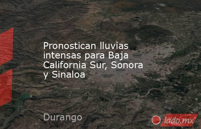 Pronostican lluvias intensas para Baja California Sur, Sonora y Sinaloa. Noticias en tiempo real