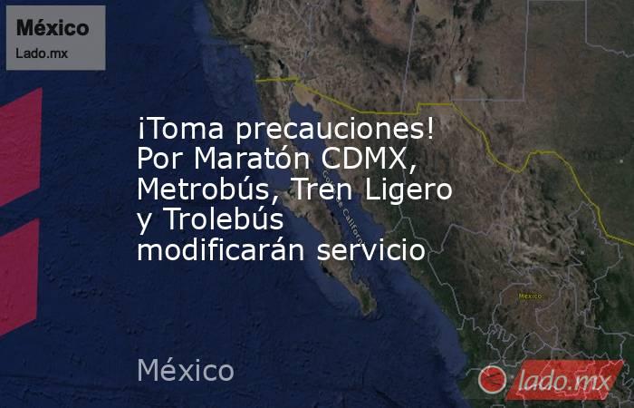 ¡Toma precauciones! Por Maratón CDMX, Metrobús, Tren Ligero y Trolebús modificarán servicio. Noticias en tiempo real
