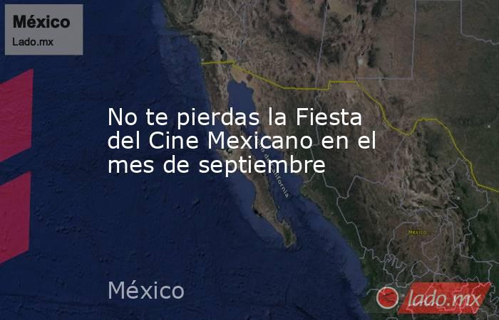 No te pierdas la Fiesta del Cine Mexicano en el mes de septiembre. Noticias en tiempo real