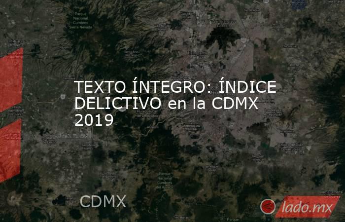 TEXTO ÍNTEGRO: ÍNDICE DELICTIVO en la CDMX 2019. Noticias en tiempo real