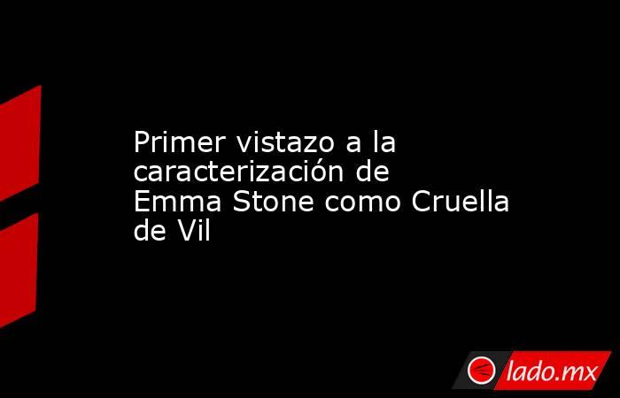 Primer vistazo a la caracterización de Emma Stone como Cruella de Vil. Noticias en tiempo real