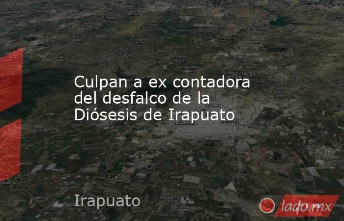 Culpan a ex contadora del desfalco de la Diósesis de Irapuato. Noticias en tiempo real