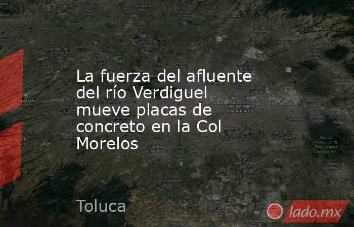 La fuerza del afluente del río Verdiguel mueve placas de concreto en la Col Morelos. Noticias en tiempo real