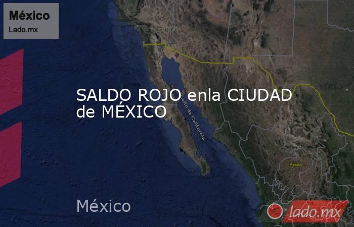 SALDO ROJO enla CIUDAD de MÉXICO. Noticias en tiempo real