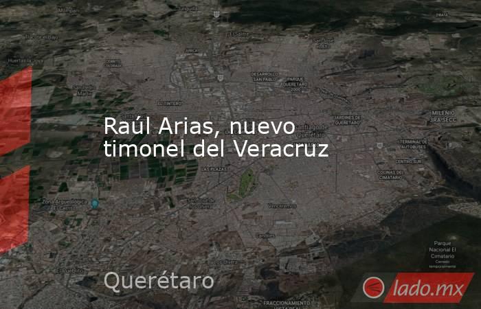 Raúl Arias, nuevo timonel del Veracruz. Noticias en tiempo real