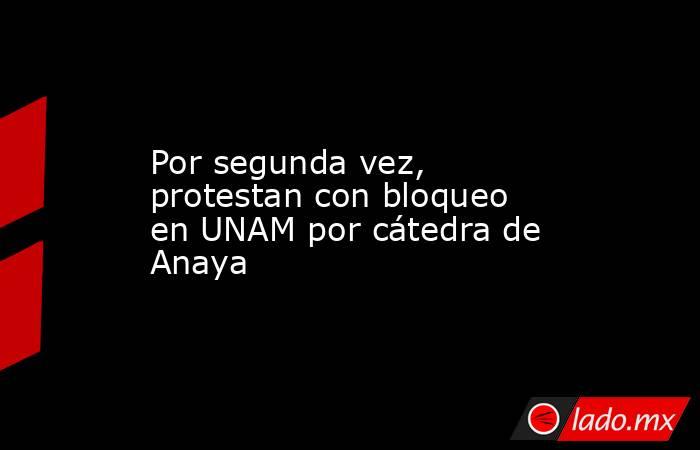 Por segunda vez, protestan con bloqueo en UNAM por cátedra de Anaya. Noticias en tiempo real