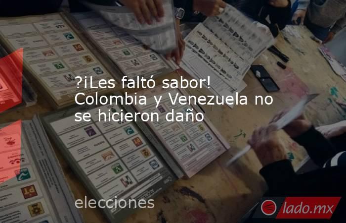 ?¡Les faltó sabor! Colombia y Venezuela no se hicieron daño. Noticias en tiempo real