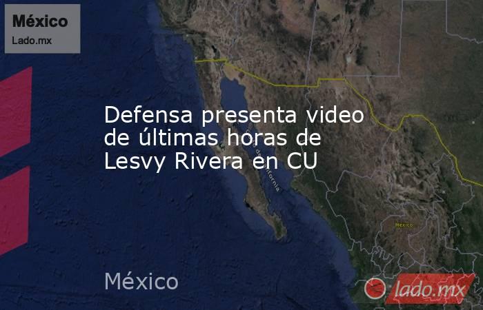 Defensa presenta video de últimas horas de Lesvy Rivera en CU. Noticias en tiempo real