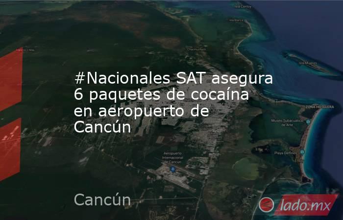 #Nacionales SAT asegura 6 paquetes de cocaína en aeropuerto de Cancún. Noticias en tiempo real