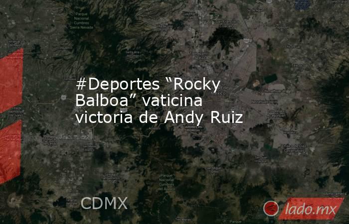 #Deportes “Rocky Balboa” vaticina victoria de Andy Ruiz. Noticias en tiempo real