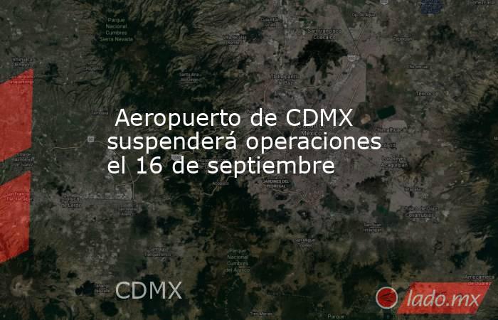  Aeropuerto de CDMX suspenderá operaciones el 16 de septiembre. Noticias en tiempo real