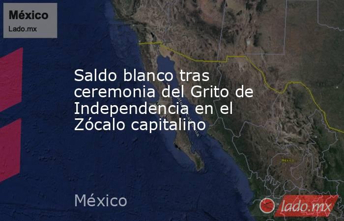 Saldo blanco tras ceremonia del Grito de Independencia en el Zócalo capitalino. Noticias en tiempo real
