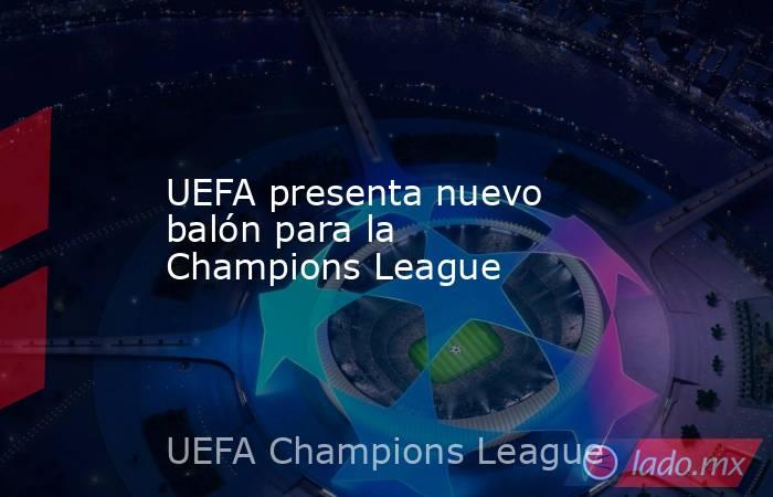UEFA presenta nuevo balón para la Champions League. Noticias en tiempo real