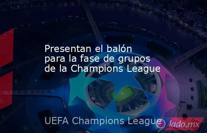 Presentan el balón para la fase de grupos de la Champions League. Noticias en tiempo real