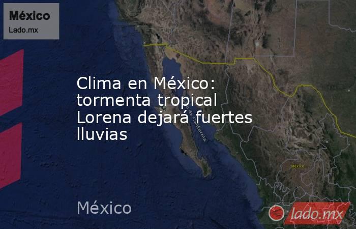 Clima en México: tormenta tropical Lorena dejará fuertes lluvias. Noticias en tiempo real