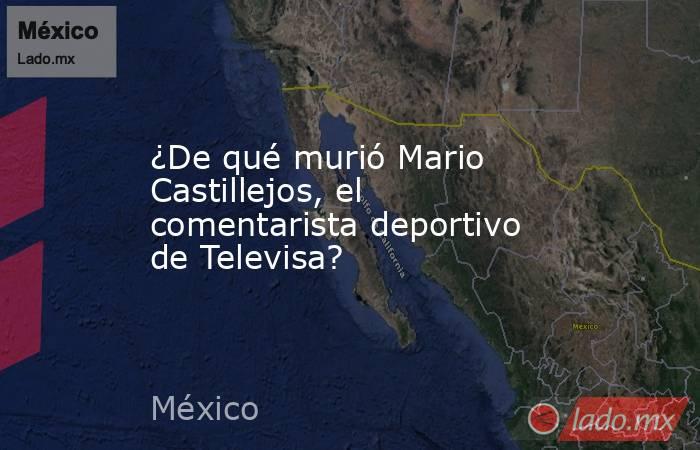 ¿De qué murió Mario Castillejos, el comentarista deportivo de Televisa?. Noticias en tiempo real