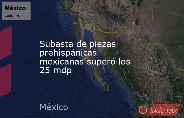 Subasta de piezas prehispánicas mexicanas superó los 25 mdp. Noticias en tiempo real