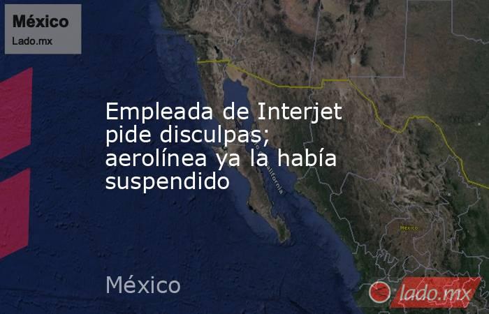 Empleada de Interjet pide disculpas; aerolínea ya la había suspendido. Noticias en tiempo real