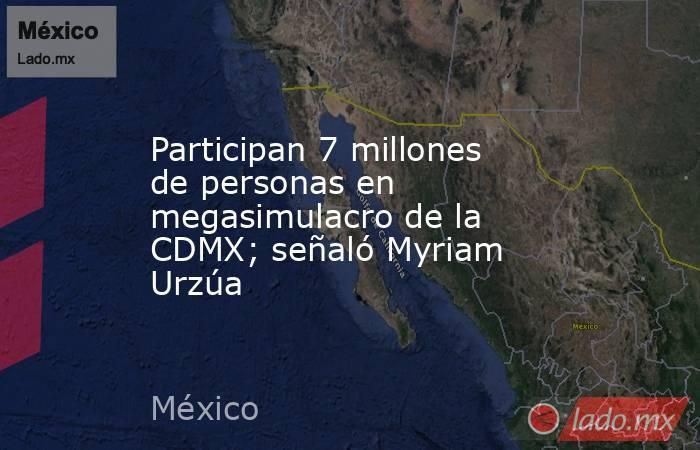 Participan 7 millones de personas en megasimulacro de la CDMX; señaló Myriam Urzúa. Noticias en tiempo real