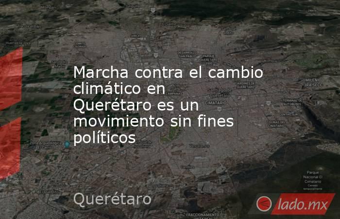Marcha contra el cambio climático en Querétaro es un movimiento sin fines políticos. Noticias en tiempo real