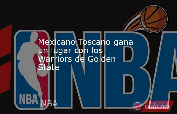 Mexicano Toscano gana un lugar con los Warriors de Golden State. Noticias en tiempo real