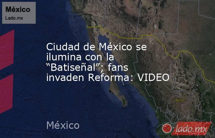 Ciudad de México se ilumina con la “Batiseñal”; fans invaden Reforma: VIDEO. Noticias en tiempo real