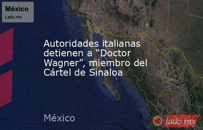 Autoridades italianas detienen a “Doctor Wagner”, miembro del Cártel de Sinaloa. Noticias en tiempo real