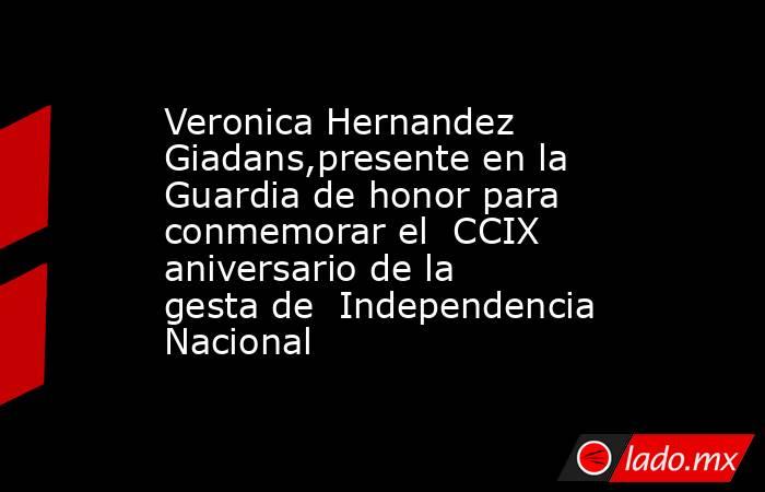 Veronica Hernandez Giadans,presente en la Guardia de honor para conmemorar el  CCIX aniversario de la  gesta de  Independencia Nacional. Noticias en tiempo real