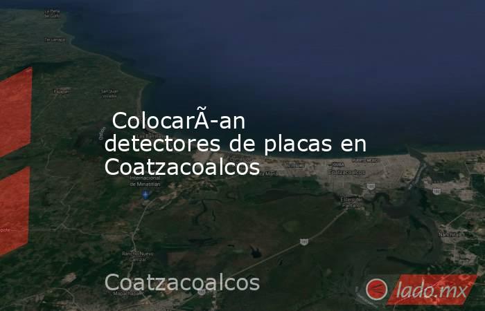  ColocarÃ­an detectores de placas en Coatzacoalcos. Noticias en tiempo real