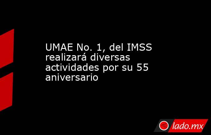 UMAE No. 1, del IMSS realizará diversas actividades por su 55 aniversario. Noticias en tiempo real