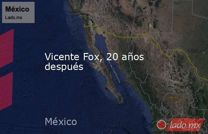 Vicente Fox, 20 años después. Noticias en tiempo real