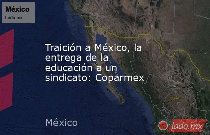 Traición a México, la entrega de la educación a un sindicato: Coparmex. Noticias en tiempo real