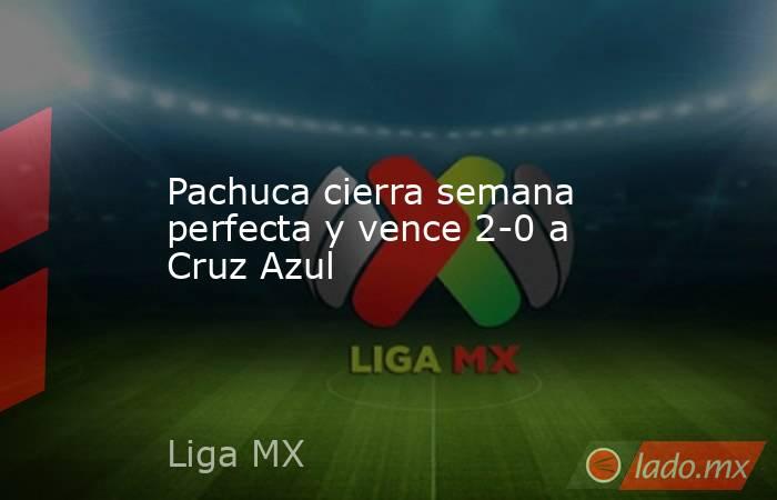 Pachuca cierra semana perfecta y vence 2-0 a Cruz Azul. Noticias en tiempo real