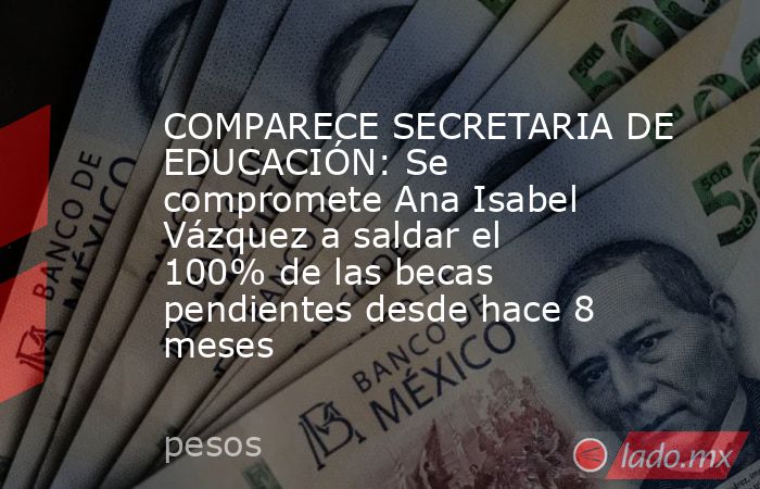 COMPARECE SECRETARIA DE EDUCACIÓN: Se compromete Ana Isabel Vázquez a saldar el 100% de las becas pendientes desde hace 8 meses. Noticias en tiempo real