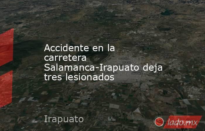 Accidente en la carretera Salamanca-Irapuato deja tres lesionados. Noticias en tiempo real