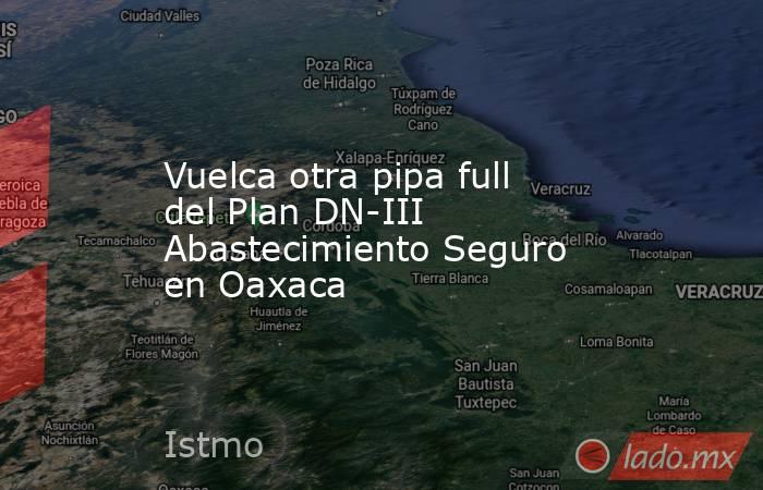 Vuelca otra pipa full del Plan DN-III Abastecimiento Seguro en Oaxaca. Noticias en tiempo real