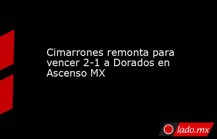 Cimarrones remonta para vencer 2-1 a Dorados en Ascenso MX. Noticias en tiempo real