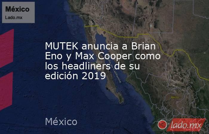 MUTEK anuncia a Brian Eno y Max Cooper como los headliners de su edición 2019. Noticias en tiempo real