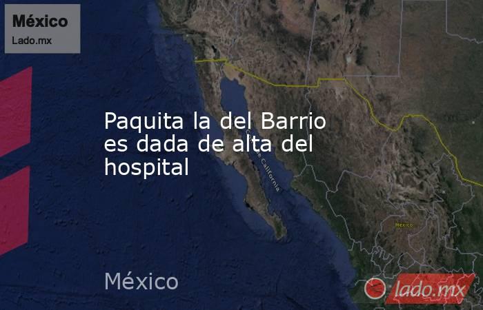 Paquita la del Barrio es dada de alta del hospital. Noticias en tiempo real