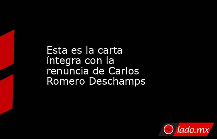 Esta es la carta íntegra con la renuncia de Carlos Romero Deschamps. Noticias en tiempo real