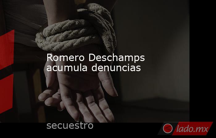 Romero Deschamps acumula denuncias. Noticias en tiempo real